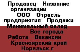 Продавец › Название организации ­ O’stin, ООО › Отрасль предприятия ­ Продажи › Минимальный оклад ­ 22 800 - Все города Работа » Вакансии   . Красноярский край,Норильск г.